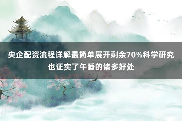 央企配资流程详解最简单展开剩余70%科学研究也证实了午睡的诸多好处