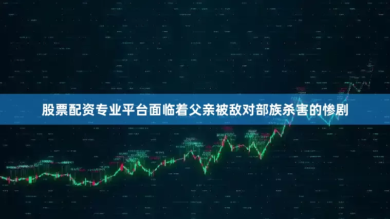 股票配资专业平台面临着父亲被敌对部族杀害的惨剧