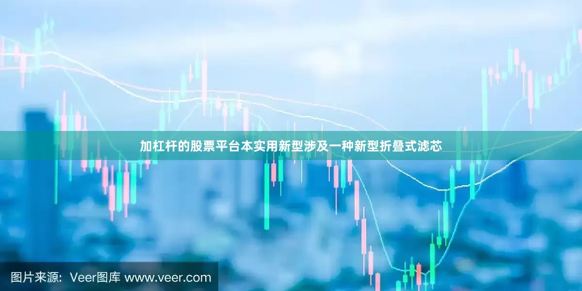 加杠杆的股票平台本实用新型涉及一种新型折叠式滤芯