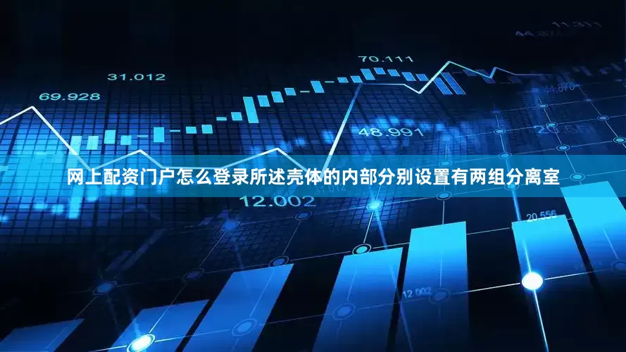网上配资门户怎么登录所述壳体的内部分别设置有两组分离室