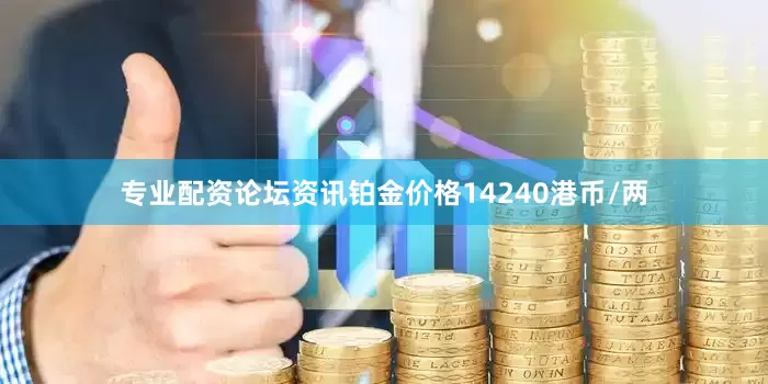 专业配资论坛资讯铂金价格14240港币/两