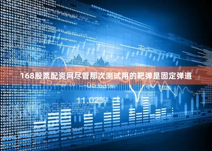 168股票配资网尽管那次测试用的靶弹是固定弹道