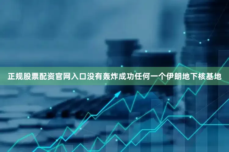 正规股票配资官网入口没有轰炸成功任何一个伊朗地下核基地