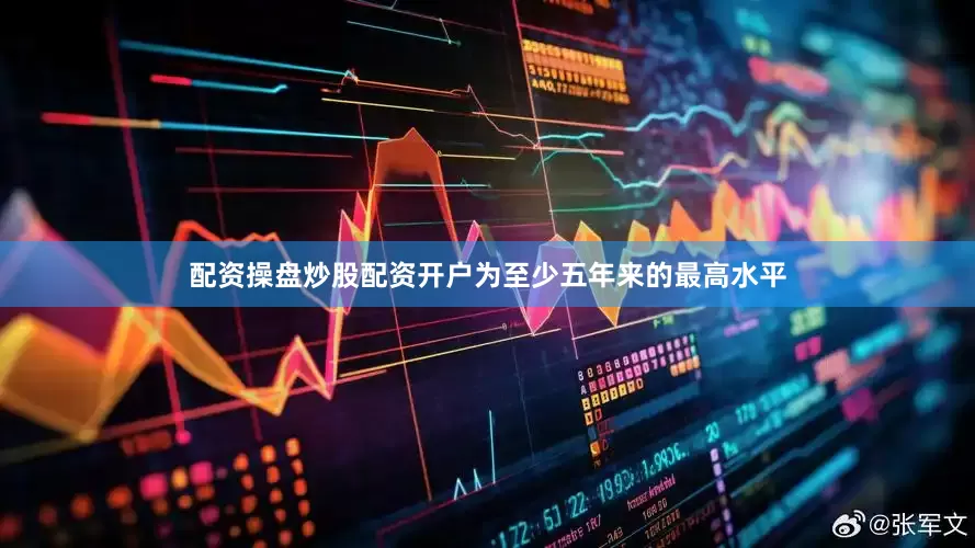 配资操盘炒股配资开户为至少五年来的最高水平
