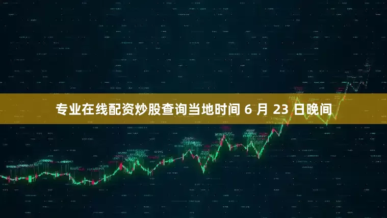 专业在线配资炒股查询当地时间 6 月 23 日晚间