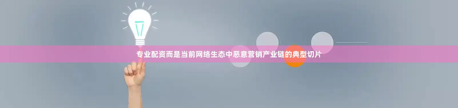 专业配资而是当前网络生态中恶意营销产业链的典型切片