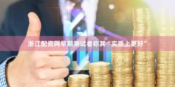 浙江配资网早期测试者称其“实质上更好”