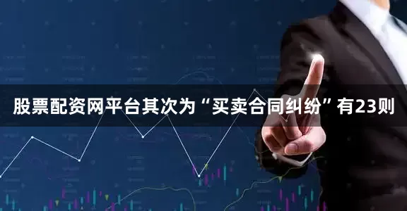 股票配资网平台其次为“买卖合同纠纷”有23则