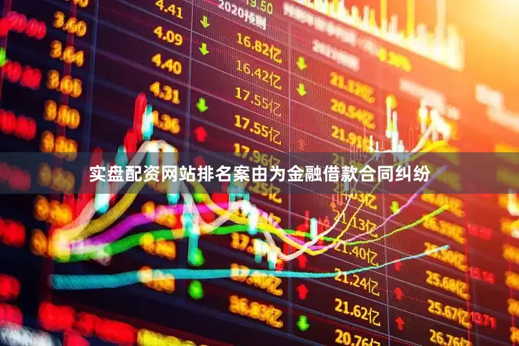 实盘配资网站排名案由为金融借款合同纠纷