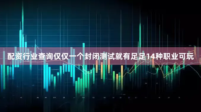 配资行业查询仅仅一个封闭测试就有足足14种职业可玩