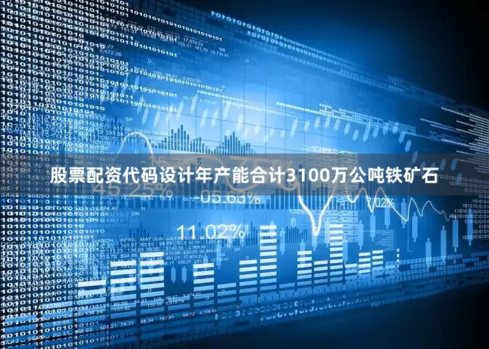 股票配资代码设计年产能合计3100万公吨铁矿石