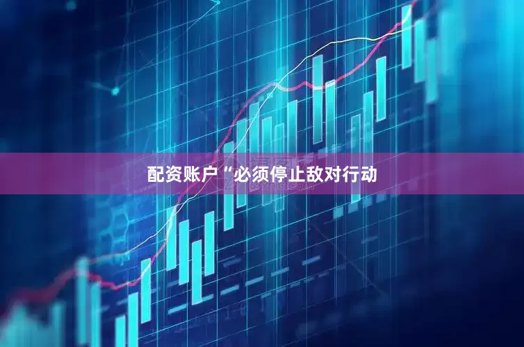 配资账户　　“必须停止敌对行动