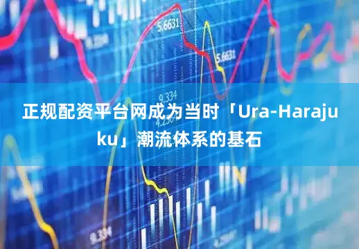 正规配资平台网成为当时「Ura-Harajuku」潮流体系的基石