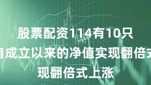 股票配资114有10只产品自成立以来的净值实现翻倍式上涨