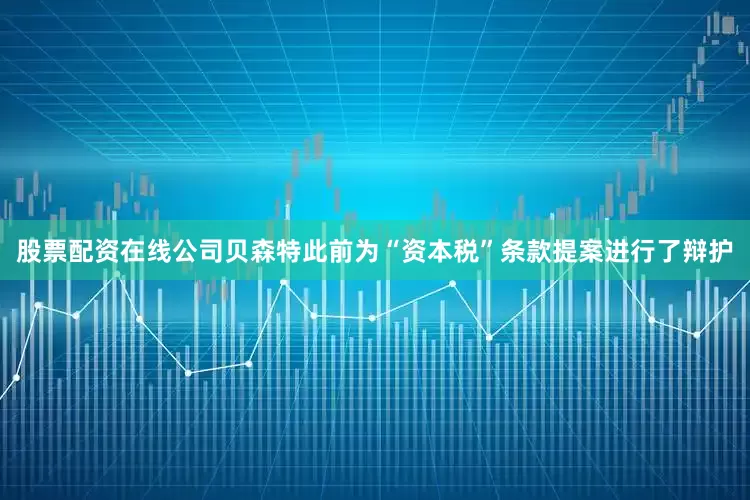 股票配资在线公司　　贝森特此前为“资本税”条款提案进行了辩护