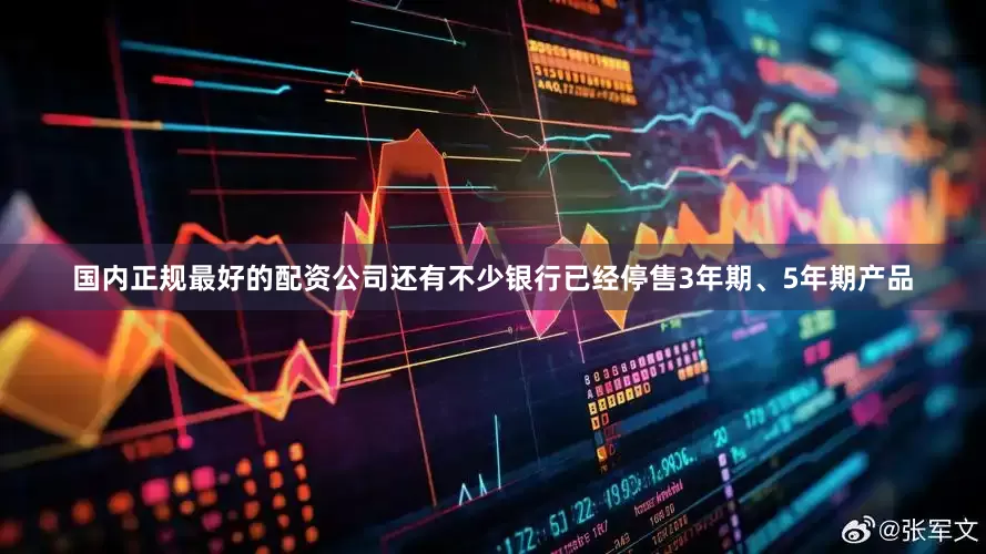 国内正规最好的配资公司还有不少银行已经停售3年期、5年期产品
