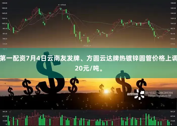 第一配资7月4日云南友发牌、方圆云达牌热镀锌圆管价格上调20元/吨。
