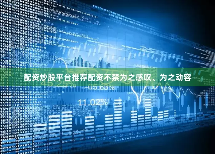 配资炒股平台推荐配资不禁为之感叹、为之动容