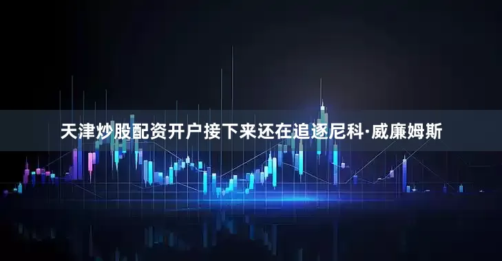 天津炒股配资开户接下来还在追逐尼科·威廉姆斯