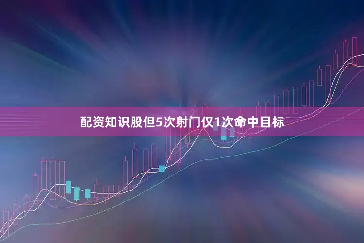 配资知识股但5次射门仅1次命中目标