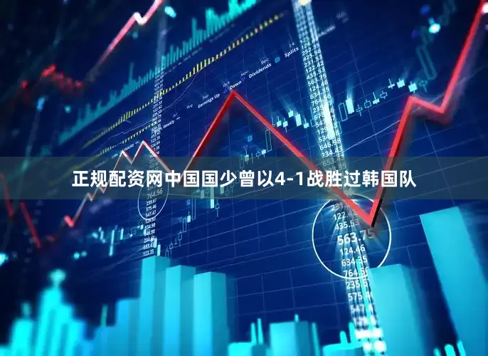 正规配资网中国国少曾以4-1战胜过韩国队
