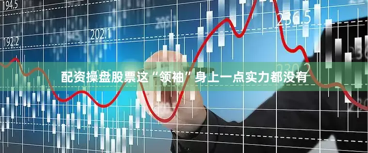 配资操盘股票这“领袖”身上一点实力都没有