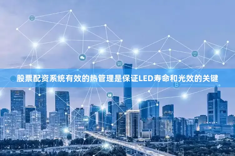 股票配资系统有效的热管理是保证LED寿命和光效的关键