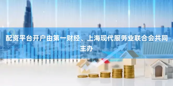 配资平台开户由第一财经、上海现代服务业联合会共同主办