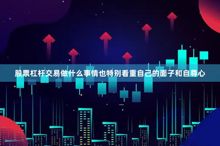 股票杠杆交易做什么事情也特别看重自己的面子和自尊心
