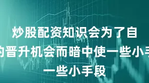 炒股配资知识会为了自己的晋升机会而暗中使一些小手段