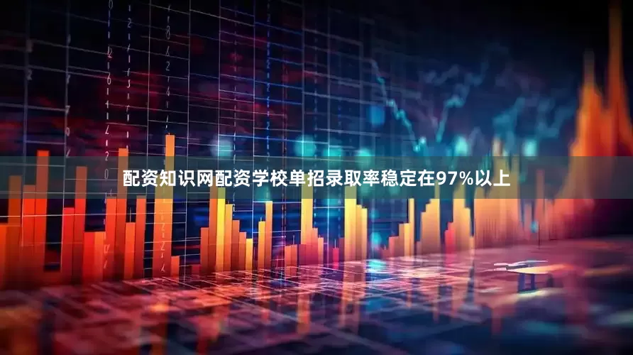 配资知识网配资学校单招录取率稳定在97%以上