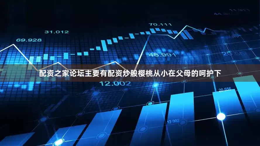 配资之家论坛主要有配资炒股樱桃从小在父母的呵护下