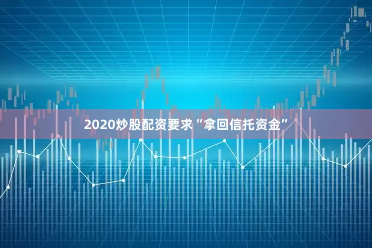 2020炒股配资要求“拿回信托资金”