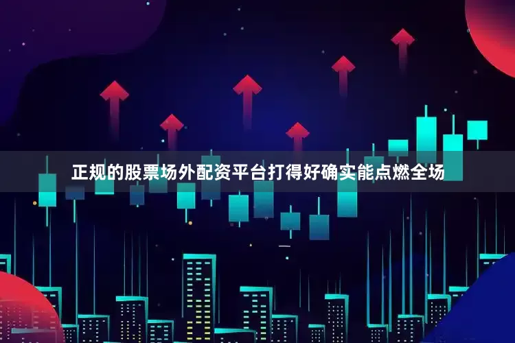 正规的股票场外配资平台打得好确实能点燃全场