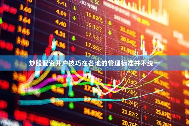 炒股配资开户技巧在各地的管理标准并不统一
