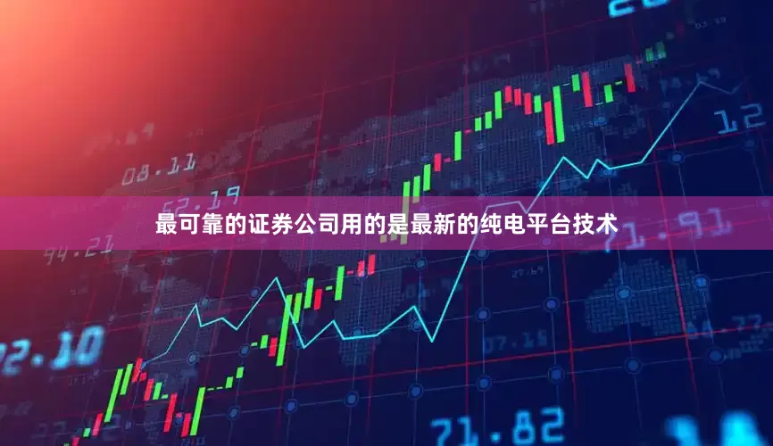 最可靠的证券公司用的是最新的纯电平台技术