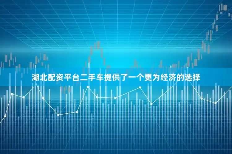 湖北配资平台二手车提供了一个更为经济的选择