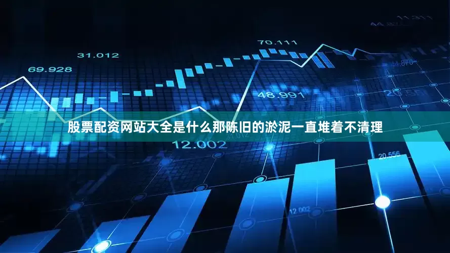 股票配资网站大全是什么那陈旧的淤泥一直堆着不清理