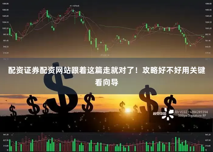 配资证券配资网站跟着这篇走就对了！攻略好不好用关键看向导