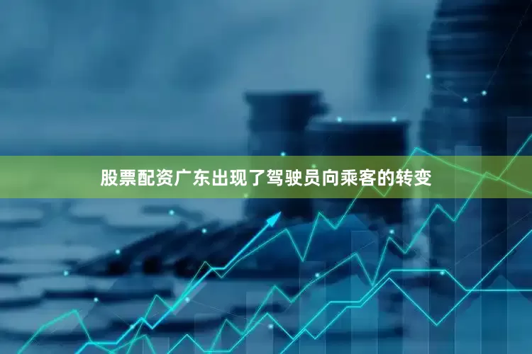股票配资广东出现了驾驶员向乘客的转变