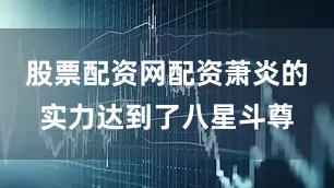 股票配资网配资萧炎的实力达到了八星斗尊