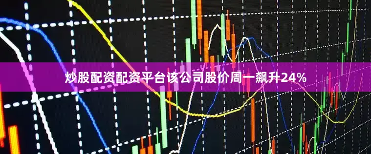 炒股配资配资平台该公司股价周一飙升24%