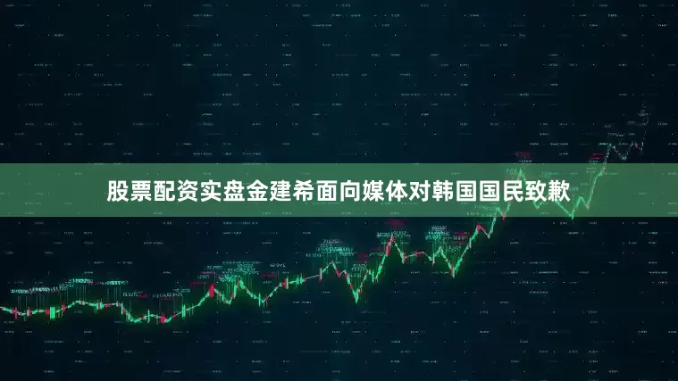 股票配资实盘金建希面向媒体对韩国国民致歉