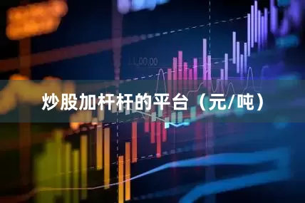 炒股加杆杆的平台（元/吨）