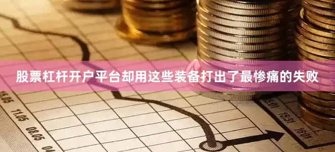 股票杠杆开户平台却用这些装备打出了最惨痛的失败