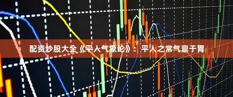 配资炒股大全《平人气象论》：平人之常气禀于胃