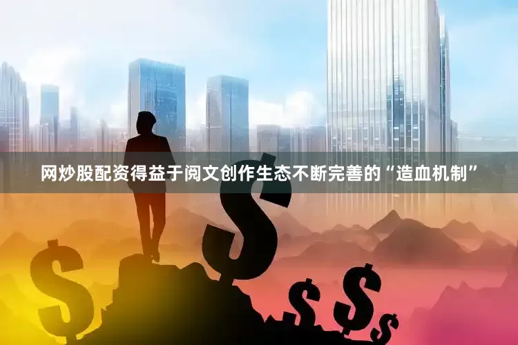 网炒股配资得益于阅文创作生态不断完善的“造血机制”