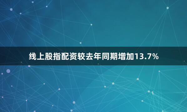 线上股指配资较去年同期增加13.7%