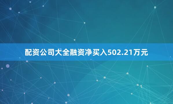 配资公司大全融资净买入502.21万元