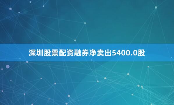 深圳股票配资融券净卖出5400.0股
